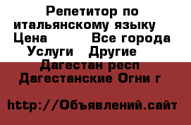 Репетитор по итальянскому языку. › Цена ­ 600 - Все города Услуги » Другие   . Дагестан респ.,Дагестанские Огни г.